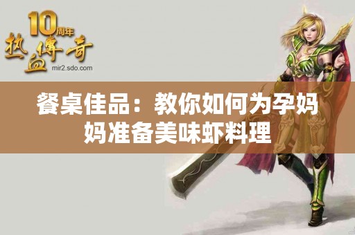 餐桌佳品：教你如何为孕妈妈准备美味虾料理