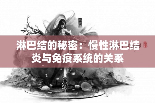 淋巴结的秘密：慢性淋巴结炎与免疫系统的关系