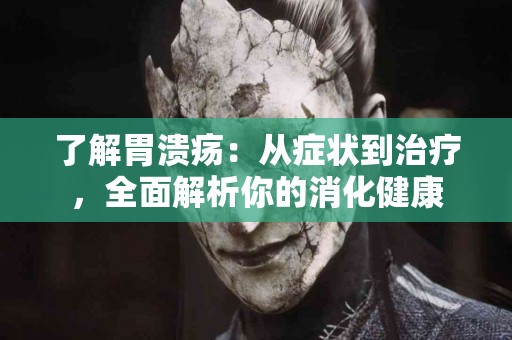 了解胃溃疡:从症状到治疗,全面解析你的消化健康 了解胃溃疡:从症状到治疗,全面解析你的消化健康