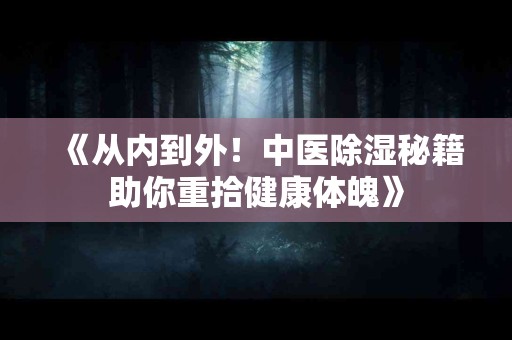 《从内到外！中医除湿秘籍助你重拾健康体魄》