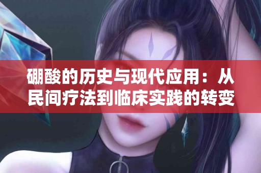 硼酸的历史与现代应用：从民间疗法到临床实践的转变