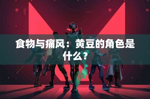 食物与痛风：黄豆的角色是什么？