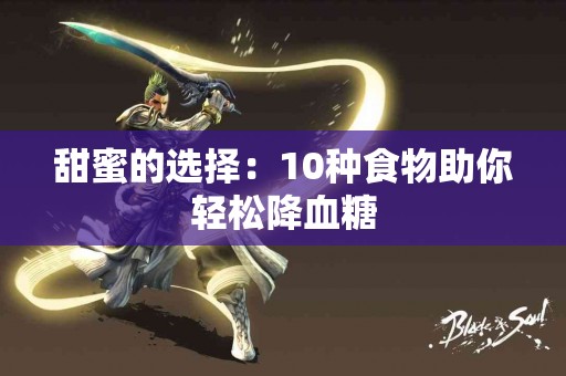 甜蜜的选择：10种食物助你轻松降血糖