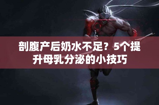 剖腹产后奶水不足？5个提升母乳分泌的小技巧