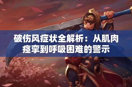 破伤风症状全解析:从肌肉痉挛到呼吸困难的警示 破伤风症状全解析:从肌肉痉挛到呼吸困难的警示