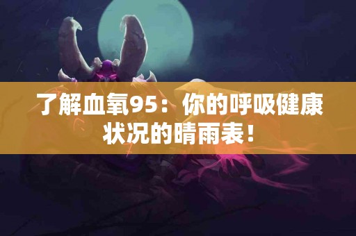 了解血氧95:你的呼吸健康状况的晴雨表! 了解血氧95:你的呼吸健康状况的晴雨表!