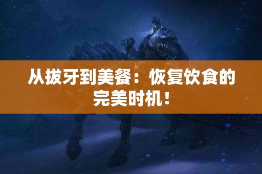 从拔牙到美餐：恢复饮食的完美时机！