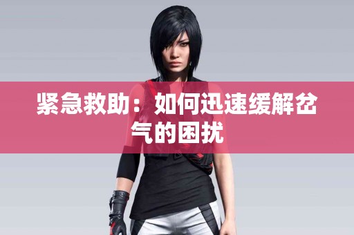 紧急救助:如何迅速缓解岔气的困扰 紧急救助:如何迅速缓解岔气的困扰