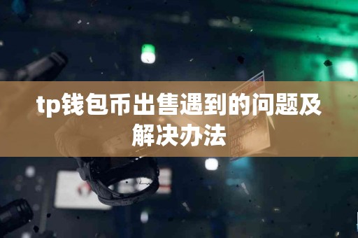 tp钱包币出售遇到的问题及解决办法