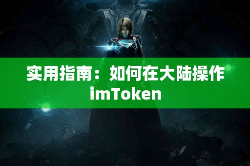实用指南：如何在大陆操作imToken