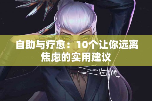 自助与疗愈：10个让你远离焦虑的实用建议