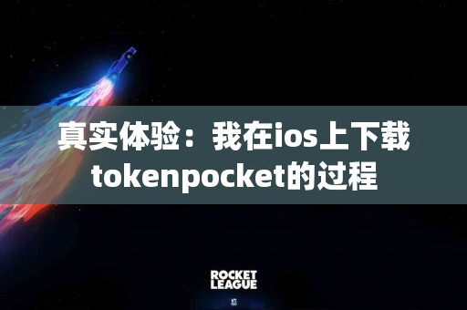 真实体验：我在ios上下载tokenpocket的过程
