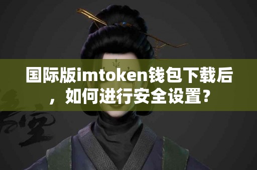 国际版imtoken钱包下载后，如何进行安全设置？