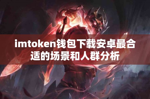 imtoken钱包下载安卓最合适的场景和人群分析