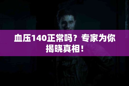 血压140正常吗？专家为你揭晓真相！