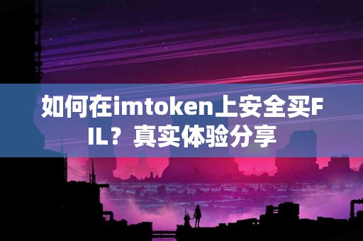 如何在imtoken上安全买FIL？真实体验分享