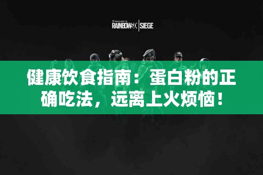 健康饮食指南:蛋白粉的正确吃法,远离上火烦恼! 健康饮食指南:蛋白粉的正确吃法,远离上火烦恼!