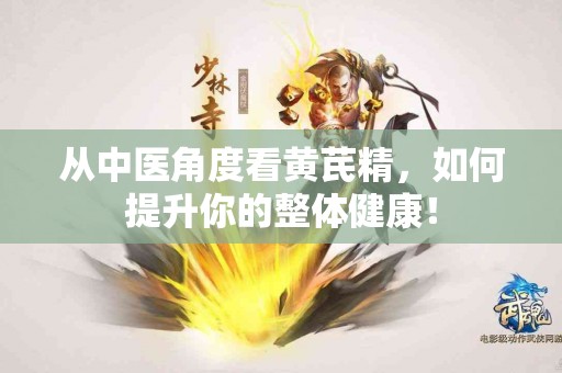 从中医角度看黄芪精,如何提升你的整体健康! 从中医角度看黄芪精,如何提升你的整体健康!