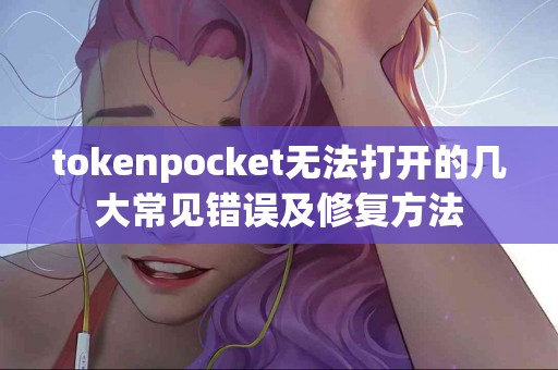 tokenpocket无法打开的几大常见错误及修复方法