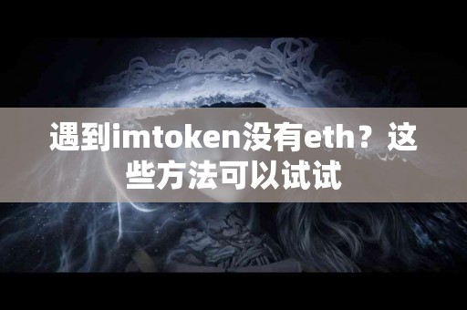 遇到imtoken没有eth？这些方法可以试试