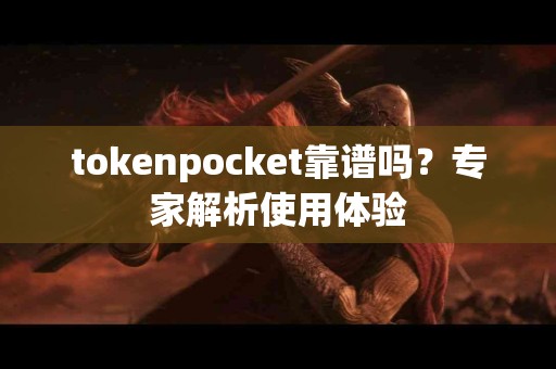 tokenpocket靠谱吗？专家解析使用体验