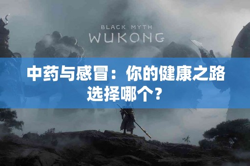 中药与感冒：你的健康之路选择哪个？