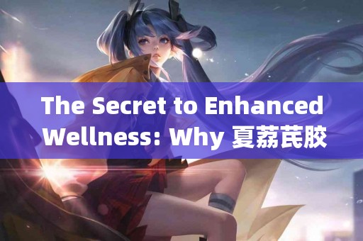 The Secret to Enhanced Wellness: Why 夏荔芪胶囊 Should Be in Your Medicine Cabinet