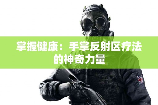 掌握健康：手掌反射区疗法的神奇力量