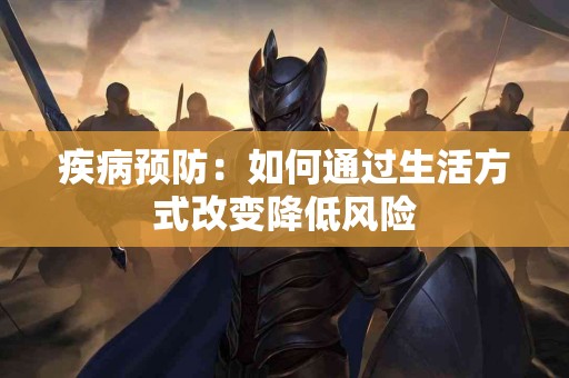 疾病预防：如何通过生活方式改变降低风险