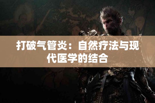 打破气管炎：自然疗法与现代医学的结合