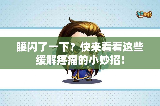 腰闪了一下?快来看看这些缓解疼痛的小妙招! 腰闪了一下?快来看看这些缓解疼痛的小妙招!
