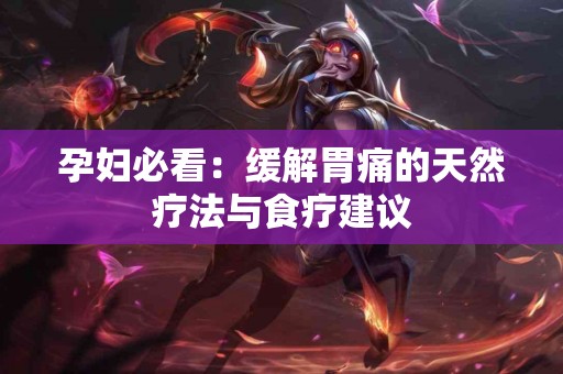 孕妇必看:缓解胃痛的天然疗法与食疗建议 孕妇必看:缓解胃痛的天然疗法与食疗建议