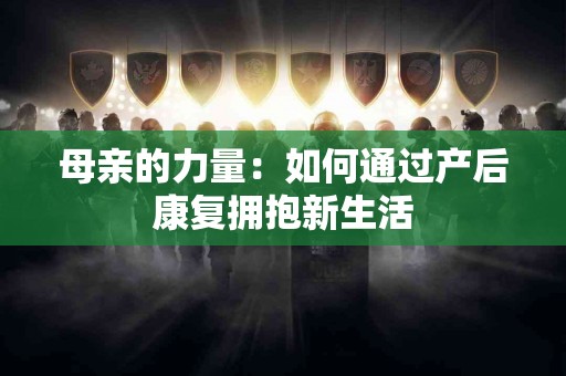 母亲的力量：如何通过产后康复拥抱新生活
