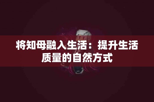 将知母融入生活：提升生活质量的自然方式
