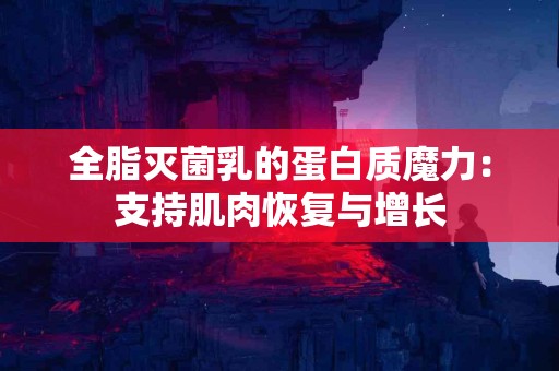 全脂灭菌乳的蛋白质魔力:支持肌肉恢复与增长 全脂灭菌乳的蛋白质魔力:支持肌肉恢复与增长