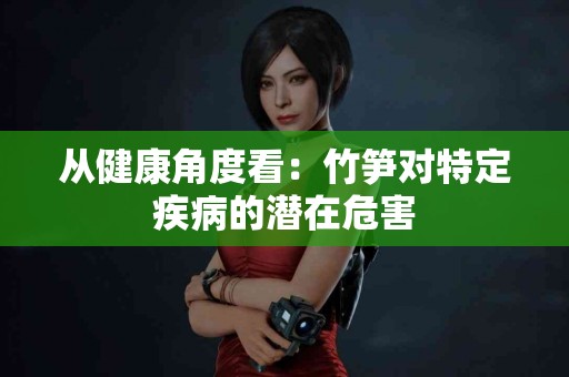 从健康角度看：竹笋对特定疾病的潜在危害