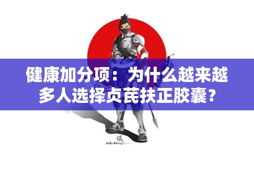 健康加分项:为什么越来越多人选择贞芪扶正胶囊? 健康加分项:为什么越来越多人选择贞芪扶正胶囊?
