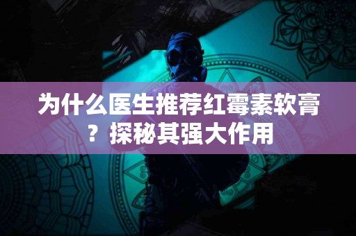为什么医生推荐红霉素软膏?探秘其强大作用 为什么医生推荐红霉素软膏?探秘其强大作用