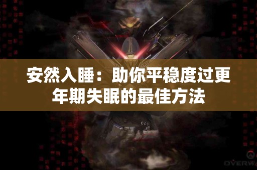 安然入睡：助你平稳度过更年期失眠的最佳方法
