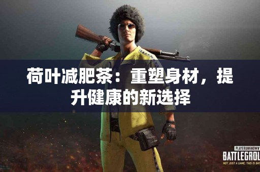 荷叶减肥茶：重塑身材，提升健康的新选择