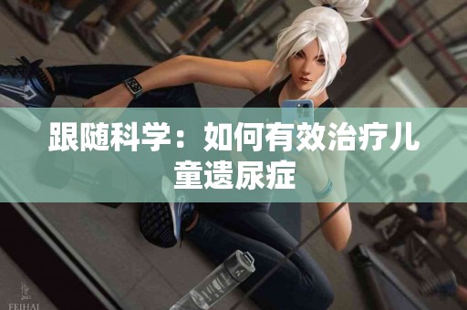 跟随科学：如何有效治疗儿童遗尿症