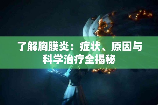 了解胸膜炎：症状、原因与科学治疗全揭秘