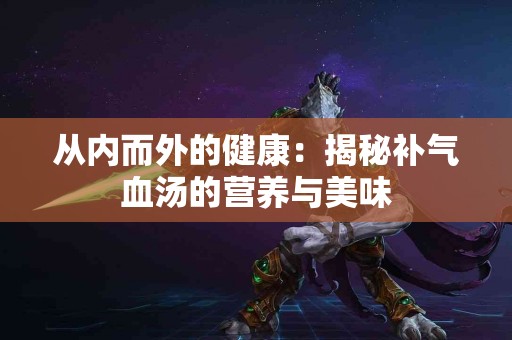 从内而外的健康：揭秘补气血汤的营养与美味