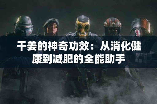 干姜的神奇功效:从消化健康到减肥的全能助手 干姜的神奇功效:从消化健康到减肥的全能助手