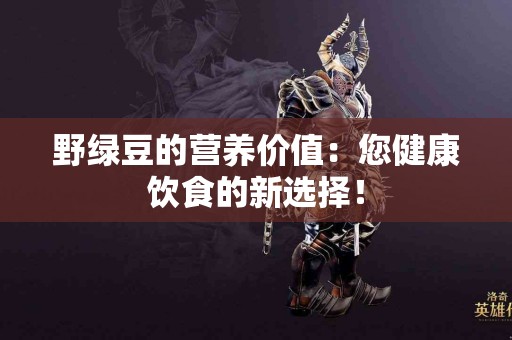 野绿豆的营养价值：您健康饮食的新选择！