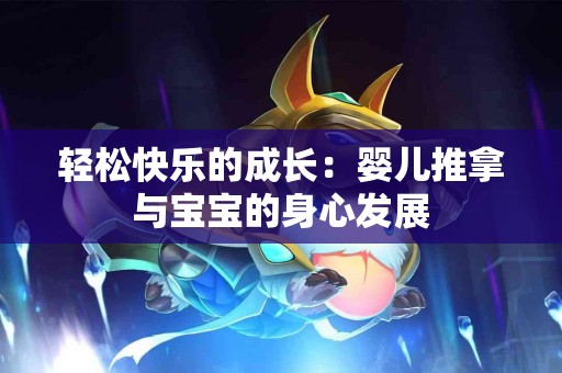 轻松快乐的成长:婴儿推拿与宝宝的身心发展 轻松快乐的成长:婴儿推拿与宝宝的身心发展