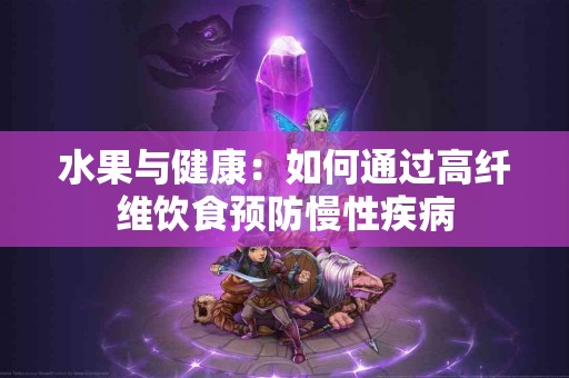 水果与健康：如何通过高纤维饮食预防慢性疾病