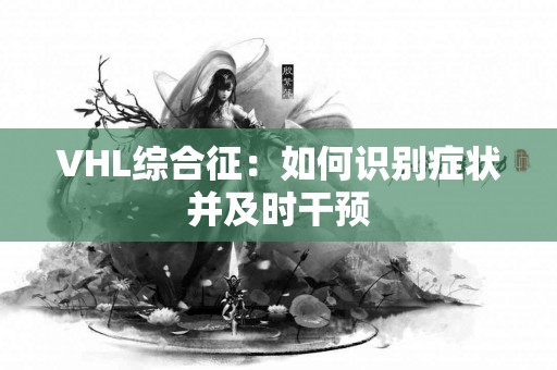 VHL综合征：如何识别症状并及时干预