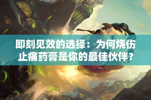 即刻见效的选择：为何烧伤止痛药膏是你的最佳伙伴？