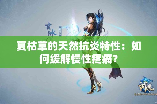 夏枯草的天然抗炎特性:如何缓解慢性疼痛? 夏枯草的天然抗炎特性:如何缓解慢性疼痛?